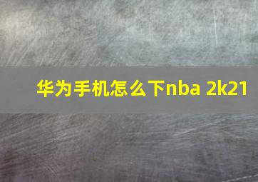 华为手机怎么下nba 2k21